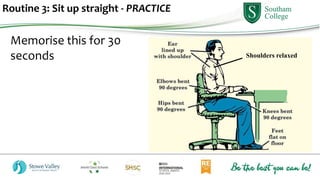 Routine 3: Sit up straight - PRACTICE
Memorise this for 30
seconds Shoulders relaxed
 