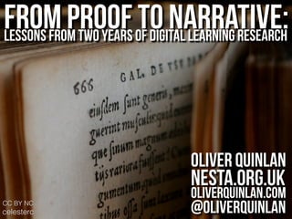 From proof to narrative:Lessons from two years of digital learning research
Oliver Quinlan
nesta.org.uk
oliverquinlan.com
@oliverquinlanCC BY NC
celesterc
 