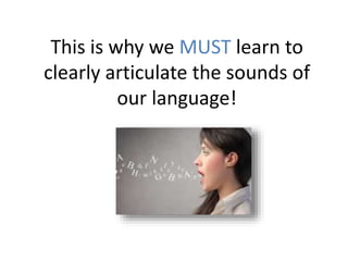 This is why we MUST learn to
clearly articulate the sounds of
our language!
 