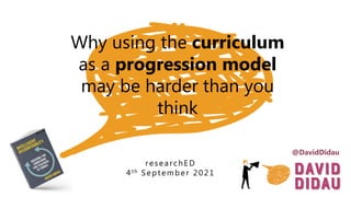 Why using the curriculum
as a progression model
may be harder than you
think
researchED
4th September 2021
@DavidDidau
 