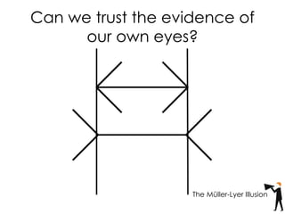 Can we trust the evidence of
our own eyes?
The Müller-Lyer Illusion
 
