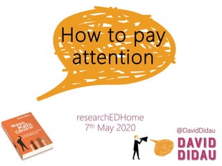 How to pay
attention
researchEDHome
7th May 2020 @DavidDidau
 