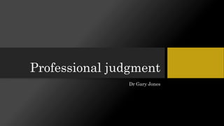 Professional judgment
Dr Gary Jones
 