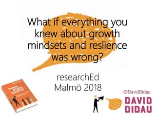 What if everything you
knew about growth
mindsets and reslience
was wrong?
researchEd
Malmö 2018 @DavidDidau
 