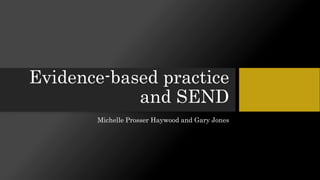 Evidence-based practice
and SEND
Michelle Prosser Haywood and Gary Jones
 
