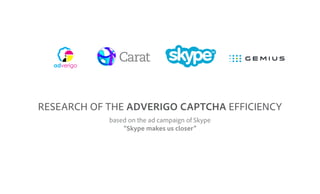 RESEARCH OF THE ADVERIGO CAPTCHA EFFICIENCY
based on the ad campaign of Skype
“Skype makes us closer”
 