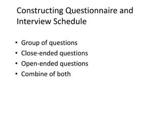 Constructing Questionnaire and
Interview Schedule
• Group of questions
• Close-ended questions
• Open-ended questions
• Combine of both
 