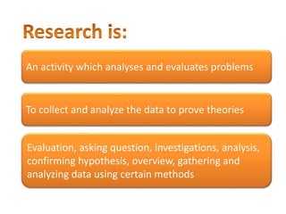 An activity which analyses and evaluates problems
To collect and analyze the data to prove theories
Evaluation, asking question, investigations, analysis,
confirming hypothesis, overview, gathering and
analyzing data using certain methods
 