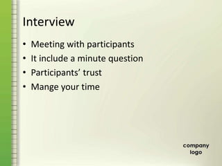 Interview
• Meeting with participants
• It include a minute question
• Participants’ trust
• Mange your time
 