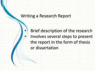 • Brief description of the research
• Involves several steps to present
the report in the form of thesis
or dissertation
Writing a Research Report
 