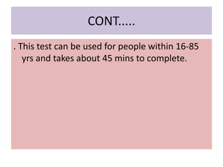 CONT.....
. This test can be used for people within 16-85
yrs and takes about 45 mins to complete.
 