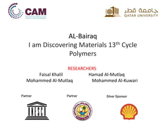 AL-Bairaq
I am Discovering Materials 13th Cycle
Polymers
RESEARCHERS
Faisal Khalil Hamad Al-Mutlaq
Mohammed Al-Mutlaq Mohammed Al-Kuwari
 