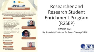 Researcher and
Research Student
Enrichment Program
(R2SEP)
8 March 2021
By: Associate Professor Dr. Boon Cheong CHEW
 