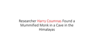 Researcher Harry Coumnas Found a
Mummified Monk in a Cave in the
Himalayas
 