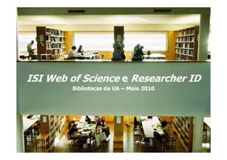 ISI Web of Science e Researcher ID
        Bibliotecas da UA – Maio 2010




                   Biblioteca da Universidade de Aveiro - Maio 2010
 