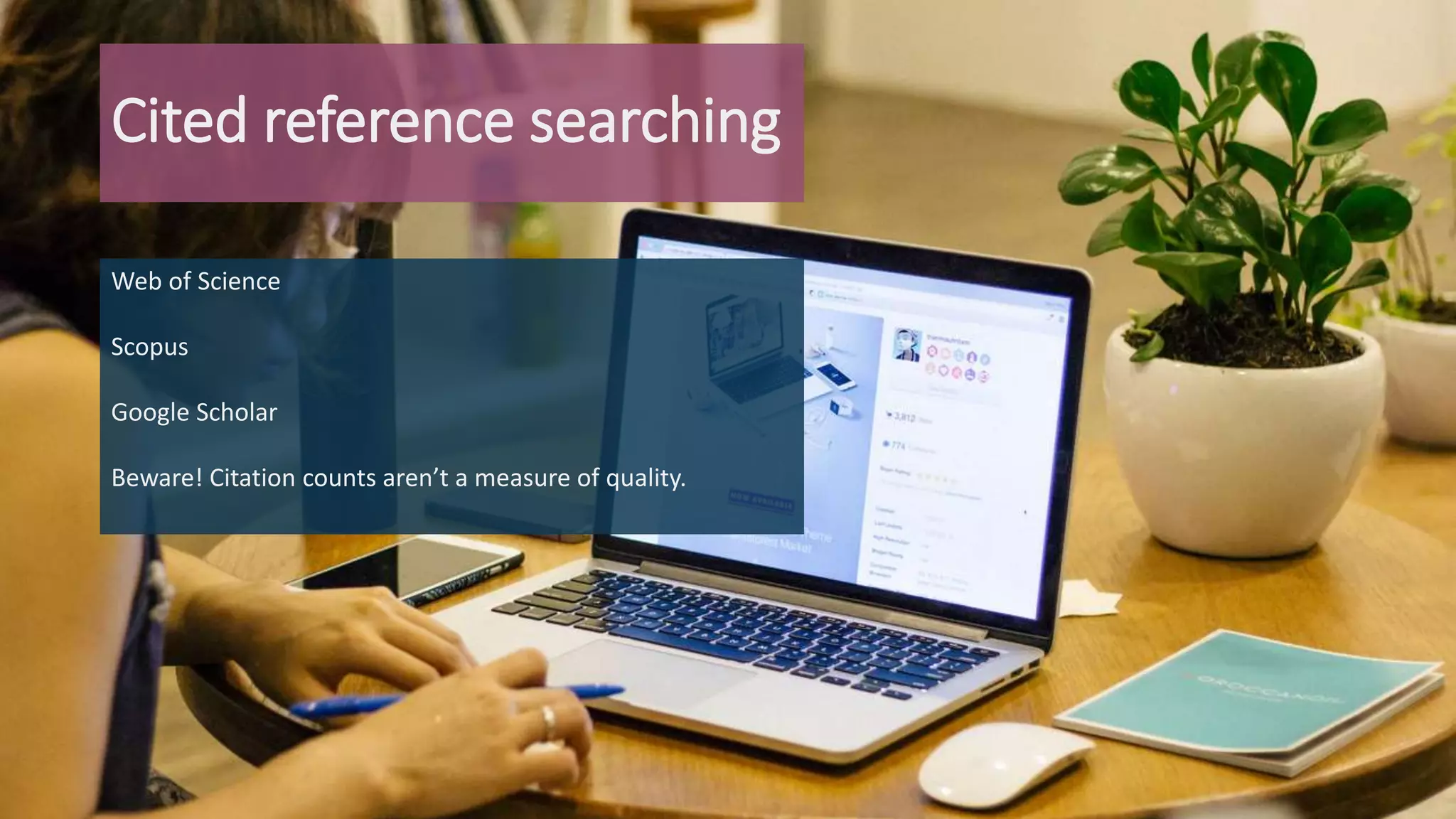 Cited reference searching
Web of Science
Scopus
Google Scholar
Beware! Citation counts aren’t a measure of quality.
 