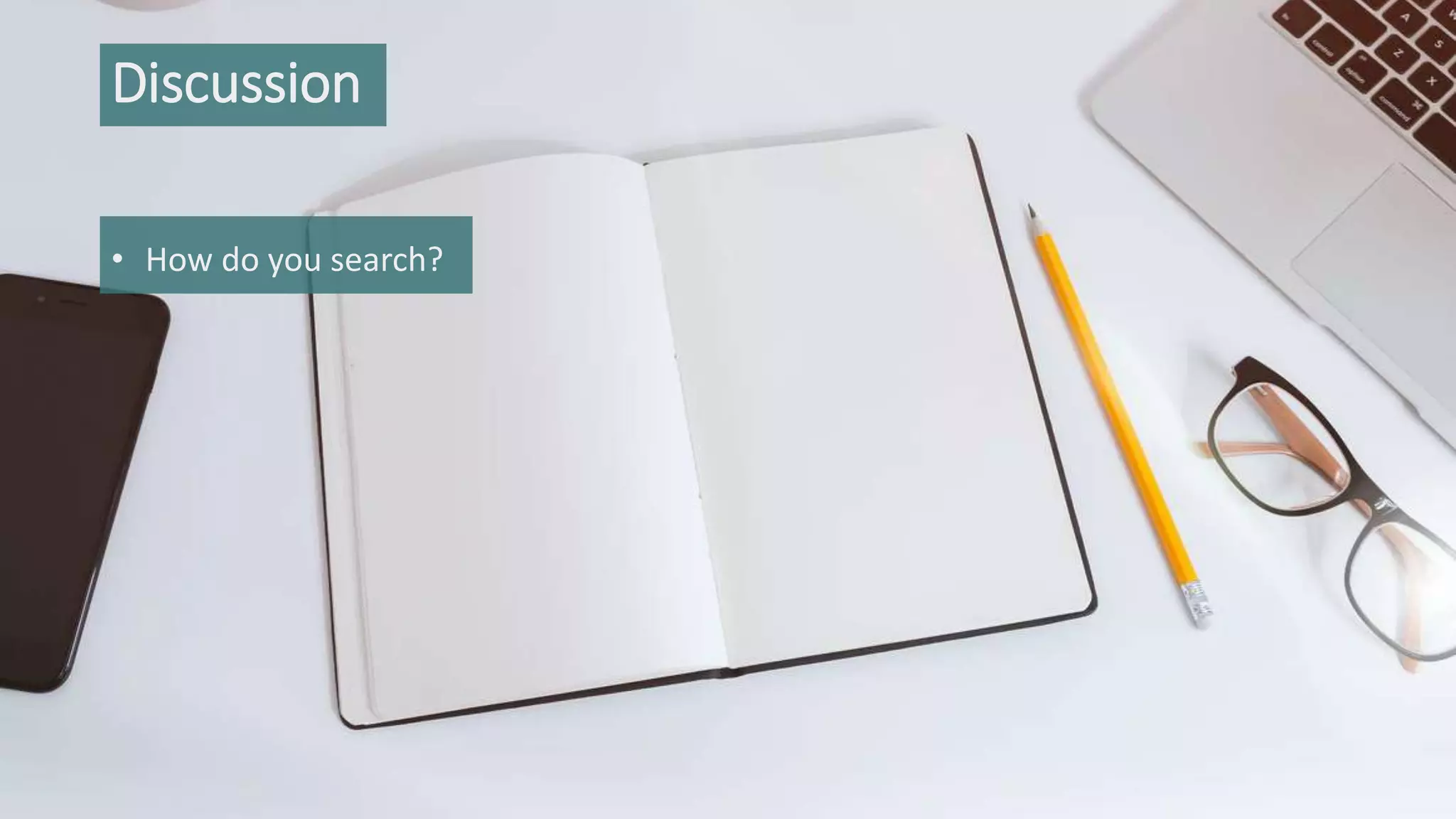 Discussion
• How do you search?
 