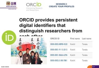 SESSION 2:
CREATE YOUR PROFILES
ORCID provides persistent
digital identifiers that
distinguish researchers from
each other
05/2017: BRP/MII
 