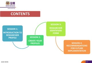 SESSION 1:
INTRODUCTION TO
RESEARCHER
PROFILE SESSION 2:
CREATE YOUR
PROFILES
SESSION 3:
RESEARCHER
IDENTIFIERS
FORM
SESSION 4:
RECOMMENDATIONS
FOR FUTURE
IMPLEMENTATION
CONTENTS
05/2017: BRP/MII
 