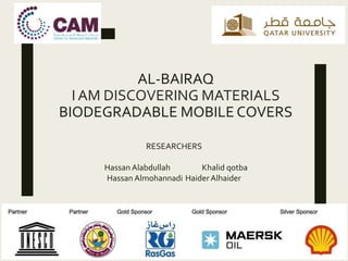 AL-BAIRAQ
I AM DISCOVERING MATERIALS
BIODEGRADABLE MOBILE COVERS
RESEARCHERS
Hassan Alabdullah Khalid qotba
Hassan Almohannadi Haider Alhaider
 