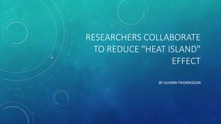 RESEARCHERS COLLABORATE
TO REDUCE "HEAT ISLAND"
EFFECT
BY GUMMI FRIDRIKSSON
 