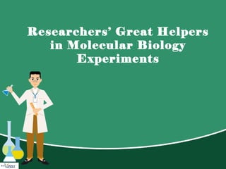 Researchers’ Great Helpers
in Molecular Biology
Experiments
 