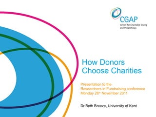 How Donors  Choose Charities Presentation to the Researchers in Fundraising conference Monday 28 th  November 2011 Dr Beth Breeze, University of Kent 
