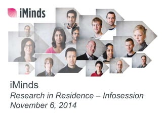 iMinds 
Research in Residence – Infosession 
November 6, 2014 
 