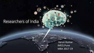 Researchers of India
Varun Kumar
IMED,Pune
MBA 2017-19
 