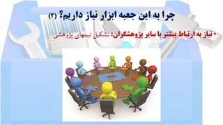 ‫داریم؟‬ ‫نیاز‬ ‫ابزار‬ ‫جعبه‬ ‫این‬ ‫به‬ ‫چرا‬(2)
•‫پژوهشگران‬ ‫سایر‬ ‫با‬ ‫بیشتر‬ ‫ارتباط‬ ‫به‬ ‫نیاز‬:‫پژوهشی‬‫تیمهای‬‫تشکیل‬
 
