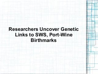 Researchers Uncover Genetic
Links to SWS, Port-Wine
Birthmarks
 