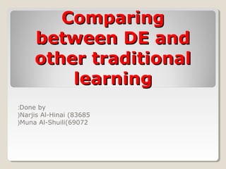 ComparingComparing
between DE andbetween DE and
other traditionalother traditional
learninglearning
Done by:
Narjis Al-Hinai (83685(
Muna Al-Shuili(69072(
 