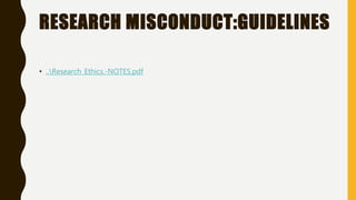 RESEARCH MISCONDUCT:GUIDELINES
• ..Research_Ethics.-NOTES.pdf
 