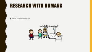 RESEARCH WITH HUMANS
• Refer to the other file
 