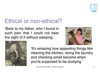 Ethical or non-ethical? Internet Research Ethics - Rebecca Ferguson ‘ It's amazing how appealing things like cleaning the ...