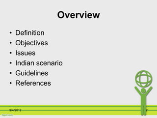 Overview
•   Definition
•   Objectives
•   Issues
•   Indian scenario
•   Guidelines
•   References


9/4/2012                    2
 