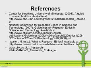 References
• Center for bioethics, University of Minnesota. (2003). A guide
  to research ethics. Available at
  http://ww...