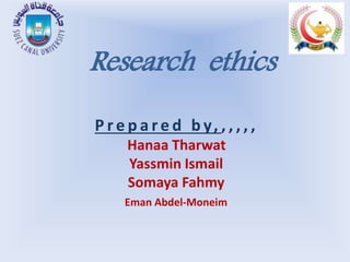 Research ethics
P r e p a r e d b y, , , , , ,
Hanaa Tharwat
Yassmin Ismail
Somaya Fahmy
Eman Abdel-Moneim
 