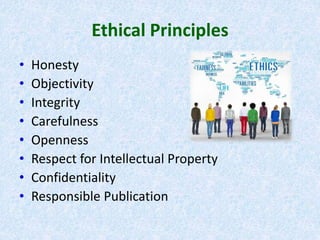 Ethical Principles
• Honesty
• Objectivity
• Integrity
• Carefulness
• Openness
• Respect for Intellectual Property
• Confidentiality
• Responsible Publication
 