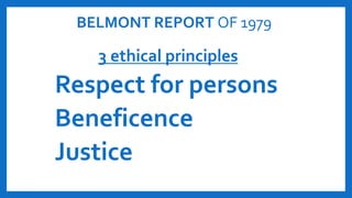 BELMONT REPORT OF 1979
3 ethical principles
Respect for persons
Beneficence
Justice
 