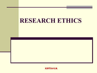 RESEARCH ETHICS
Kinyua G.M.
 