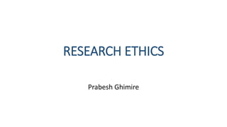 RESEARCH ETHICS
Prabesh Ghimire
 