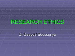 RESEARCH ETHICS
Dr Deepthi Edussuriya
 
