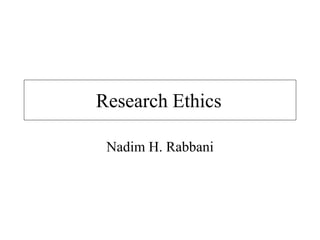 Research Ethics
Nadim H. Rabbani
 