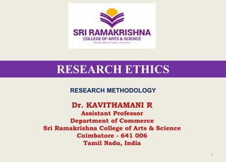 RESEARCH ETHICS
Dr. KAVITHAMANI R
Assistant Professor
Department of Commerce
Sri Ramakrishna College of Arts & Science
Coimbatore - 641 006
Tamil Nadu, India
1
RESEARCH METHODOLOGY
 