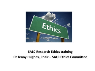 SALC Research Ethics training
Dr Jenny Hughes, Chair – SALC Ethics Committee
 