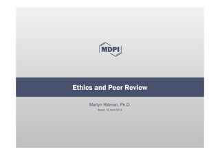 Martyn Rittman, Ph.D.
Basel, 16 April 2014
Ethics and Peer Review
 
