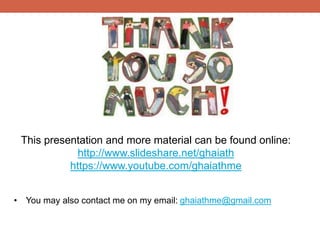 This presentation and more material can be found online:
http://www.slideshare.net/ghaiath
https://www.youtube.com/ghaiathme
• You may also contact me on my email: ghaiathme@gmail.com
 