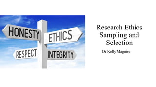 Research Ethics
Sampling and
Selection
Dr Kelly Maguire
 