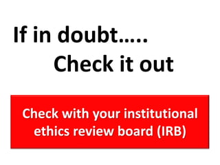 If in doubt…..Check it outCheck with your institutional ethics review board (IRB)